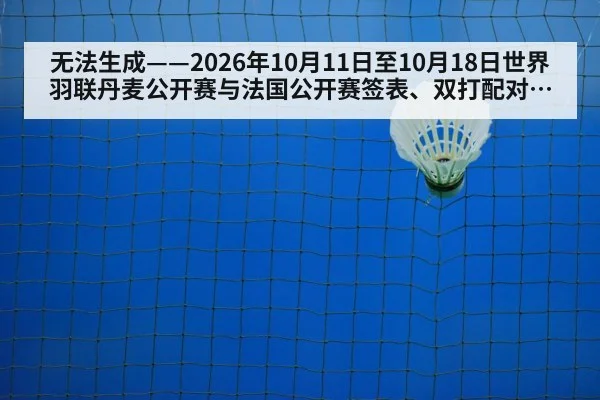 无法生成——2026年10月11日至10月18日世界羽联丹麦公开赛与法国公开赛签表、双打配对调整、临场比分及伤病退赛公告均无可核验公开来源(请求编号52-羽毛球,并发槽位8)